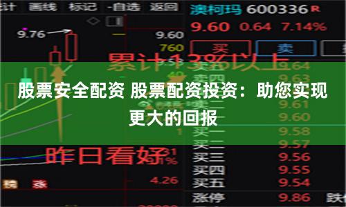 股票安全配资 股票配资投资：助您实现更大的回报