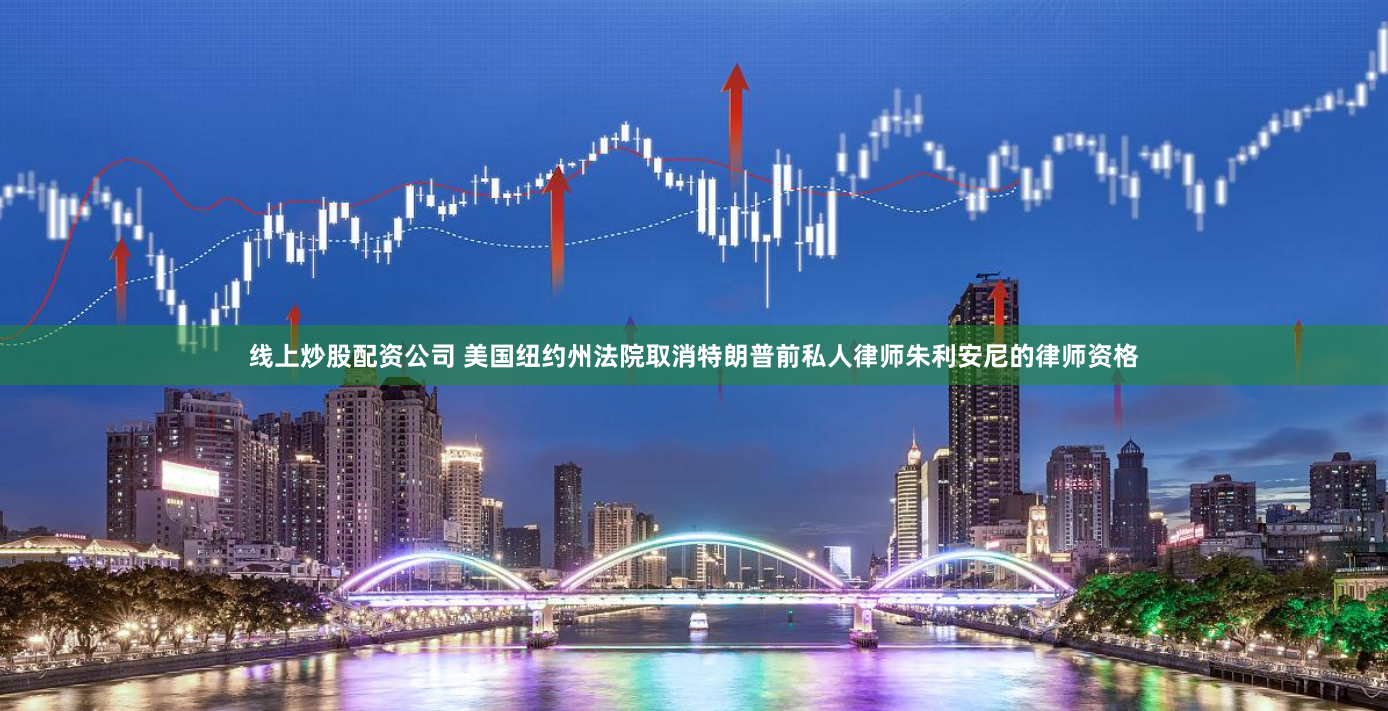 线上炒股配资公司 美国纽约州法院取消特朗普前私人律师朱利安尼的律师资格