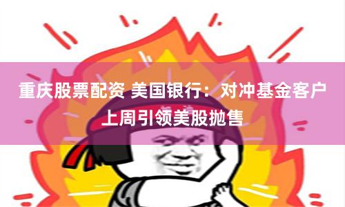 重庆股票配资 美国银行：对冲基金客户上周引领美股抛售