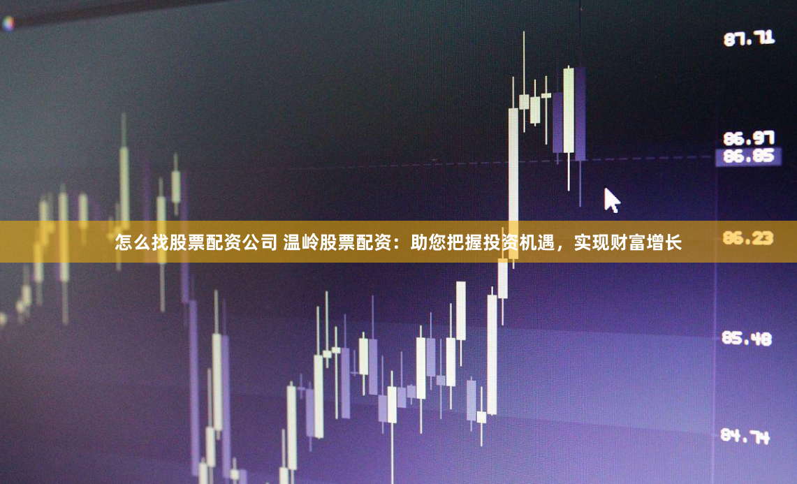 怎么找股票配资公司 温岭股票配资：助您把握投资机遇，实现财富增长