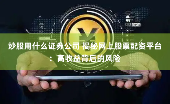 炒股用什么证券公司 揭秘网上股票配资平台：高收益背后的风险