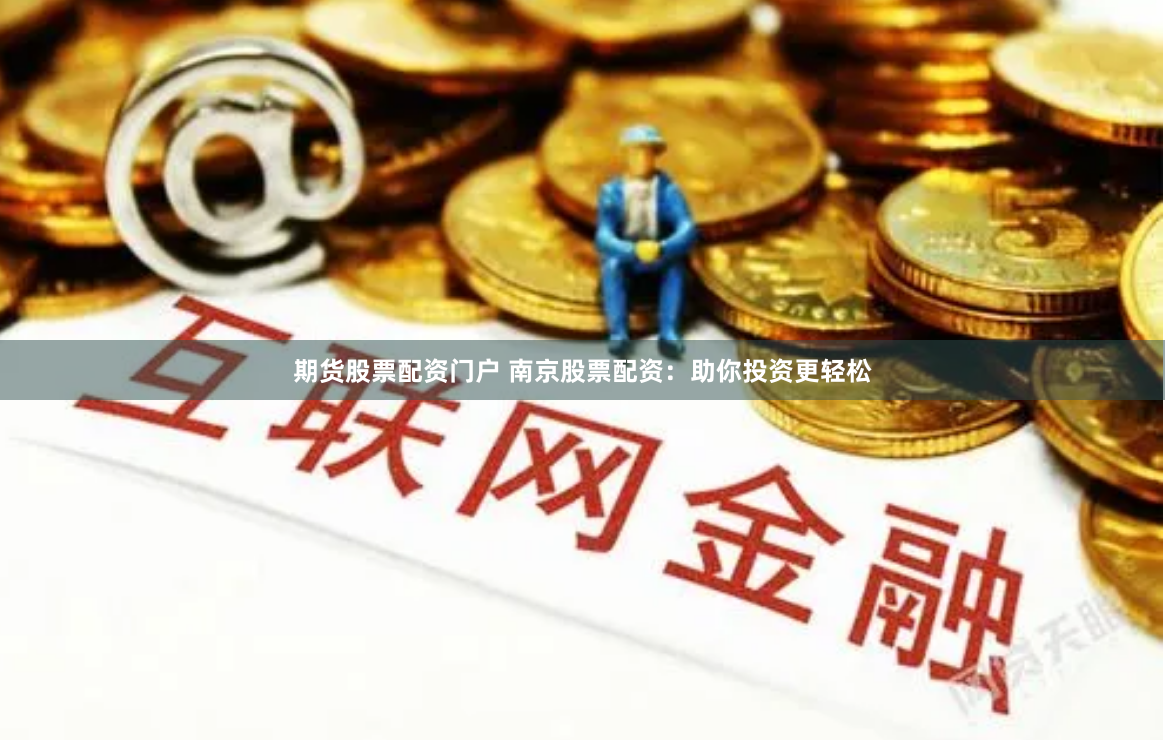 期货股票配资门户 南京股票配资：助你投资更轻松